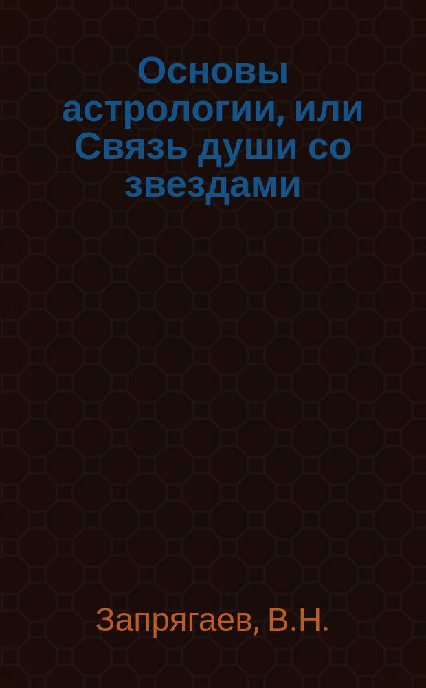 Основы астрологии, или Связь души со звездами : Попул. излож. законов, действующих в творении макрокосма и микрокосма