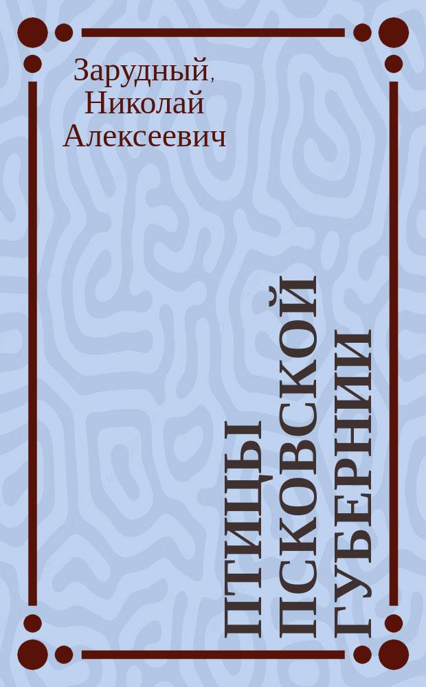 Птицы Псковской губернии : (Доложено в заседании Физ.-мат. отд-ния 11 апр. 1907 г.)