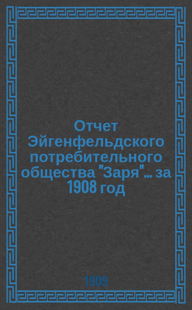 Отчет Эйгенфельдского потребительного общества "Заря". ... за 1908 год