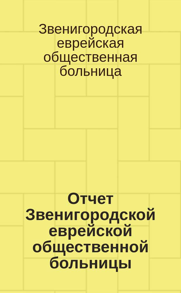 Отчет Звенигородской еврейской общественной больницы : С 31 марта 1904 г. по 31 дек. 1909 г