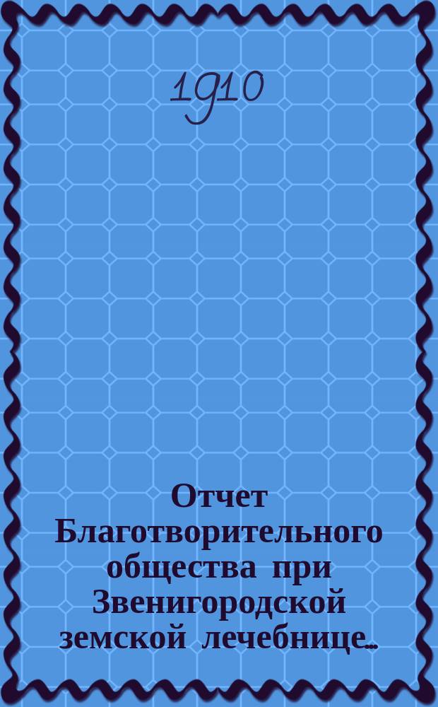 Отчет Благотворительного общества при Звенигородской земской лечебнице...