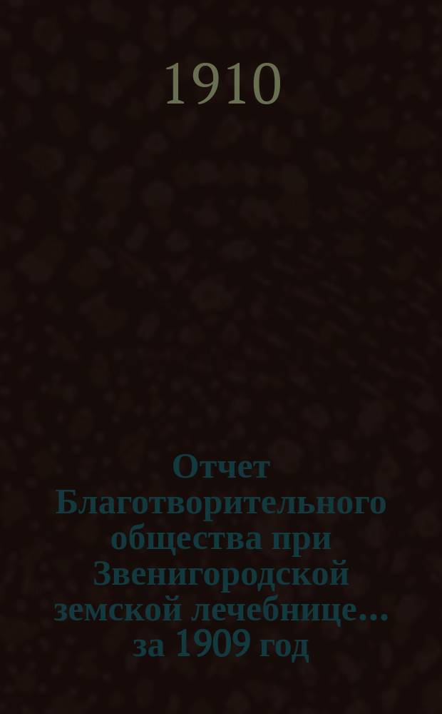 Отчет Благотворительного общества при Звенигородской земской лечебнице... ... за 1909 год