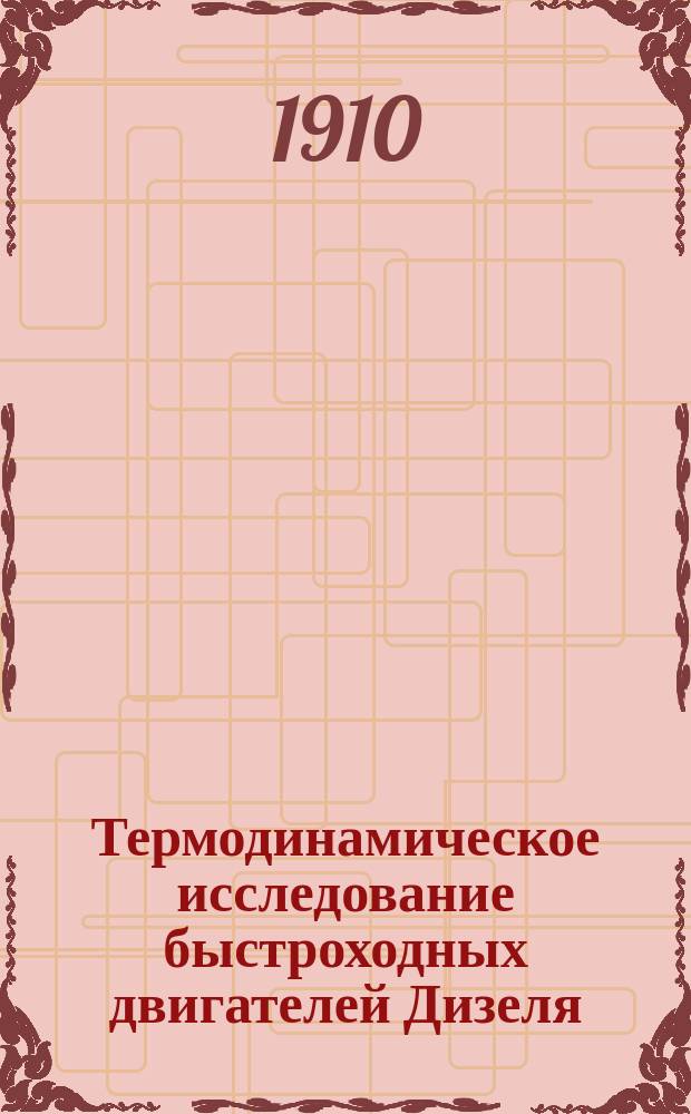 Термодинамическое исследование быстроходных двигателей Дизеля : (Докл. в О-ве технологов 20 февр. 1910 г.)