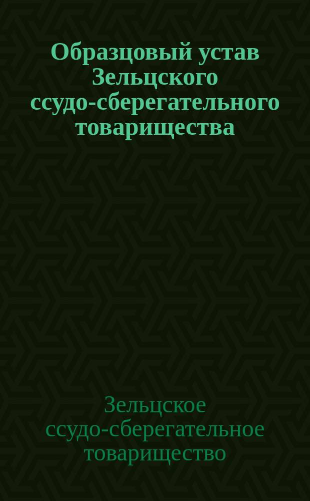 Образцовый устав Зельцского ссудо-сберегательного товарищества : Утв. 4 мая 1898 г.