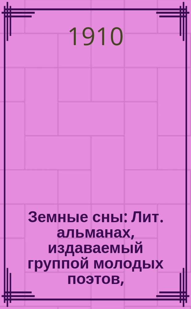 Земные сны : Лит. альманах, издаваемый группой молодых поэтов, (Май 1910 г.)