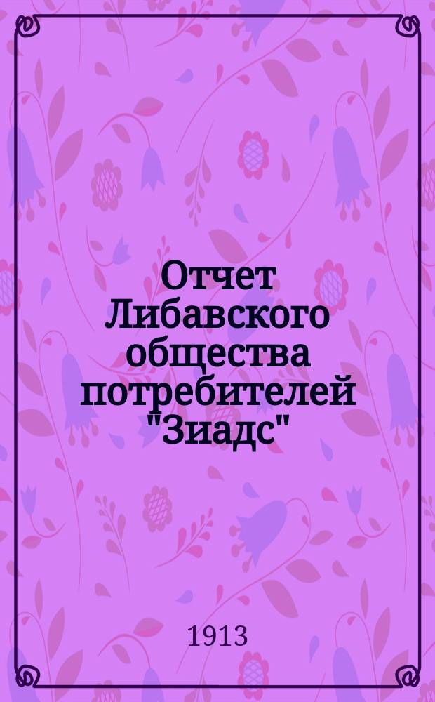 Отчет Либавского общества потребителей "Зиадс" (Цветок)... ... [за 1912 год]
