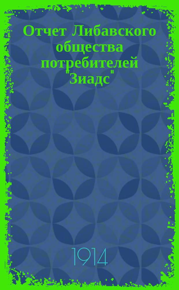 Отчет Либавского общества потребителей "Зиадс" (Цветок)... ... за 1913 год