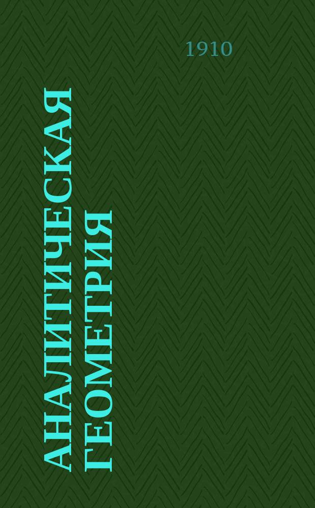 ... Аналитическая геометрия : Лекции, чит. в Алексеев. Дон. политехн. ин-те : С 208 упражнениями и 133 черт