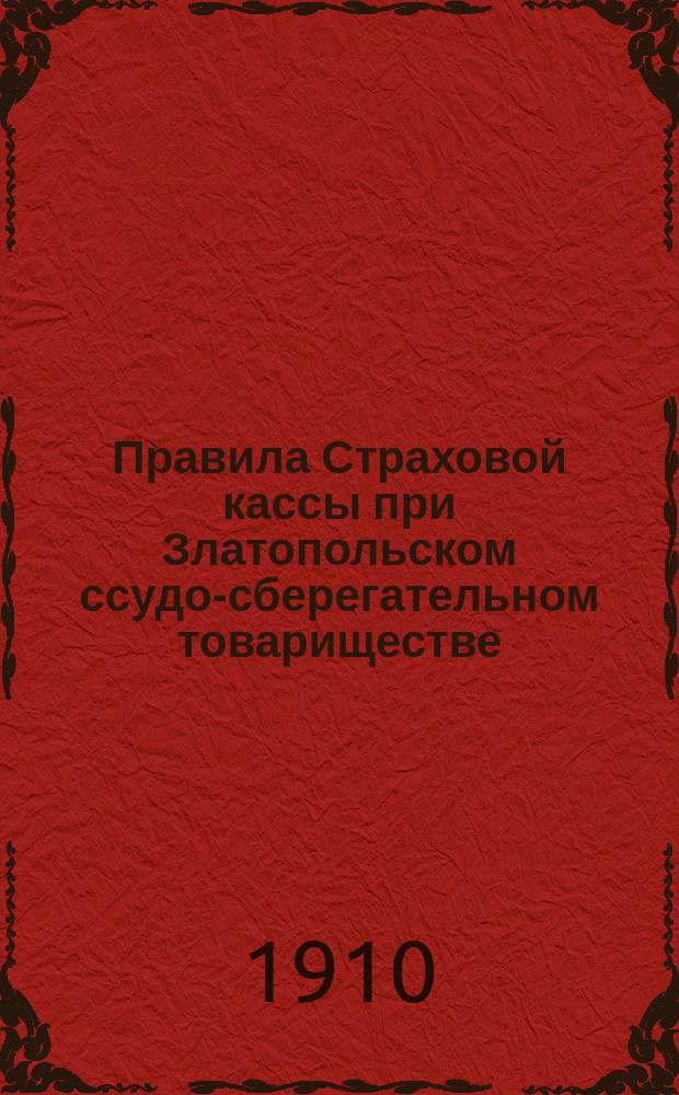 Правила Страховой кассы при Златопольском ссудо-сберегательном товариществе : Утв. 26 янв. 1909 г. и 13 янв. 1910 г.