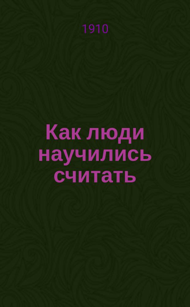 Как люди научились считать : Общедоступ. культ.-ист. очерк : С 6 рис. в тексте