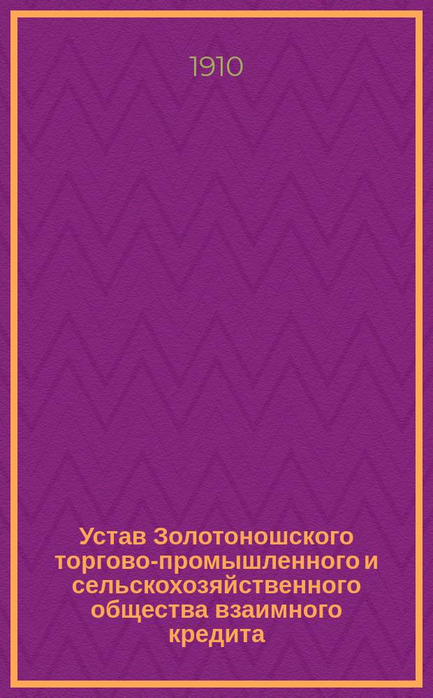 Устав Золотоношского торгово-промышленного и сельскохозяйственного общества взаимного кредита : Утв. 17 мая 1910 г.
