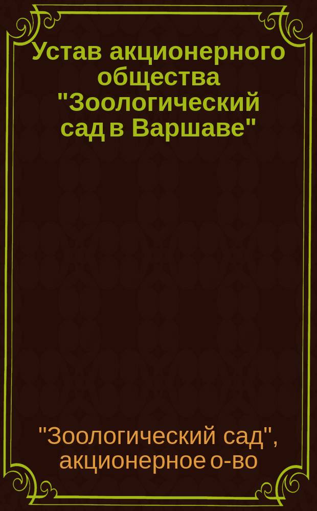 Устав акционерного общества "Зоологический сад в Варшаве" : Утв. 22 авг. 1910 г.