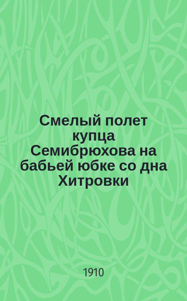 Смелый полет купца Семибрюхова на бабьей юбке со дна Хитровки : рассказ