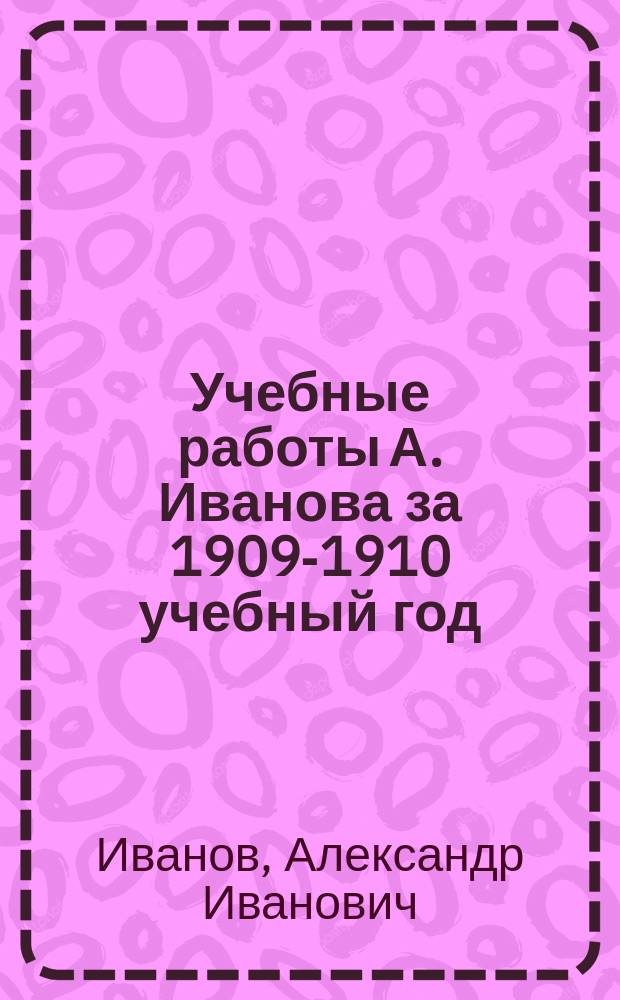 Учебные работы А. Иванова за 1909-1910 учебный год