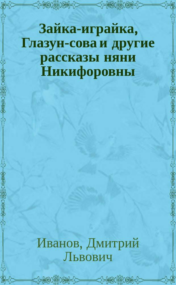 Зайка-играйка, Глазун-сова и другие рассказы няни Никифоровны : Для самых малых детей от 3 до 6 лет