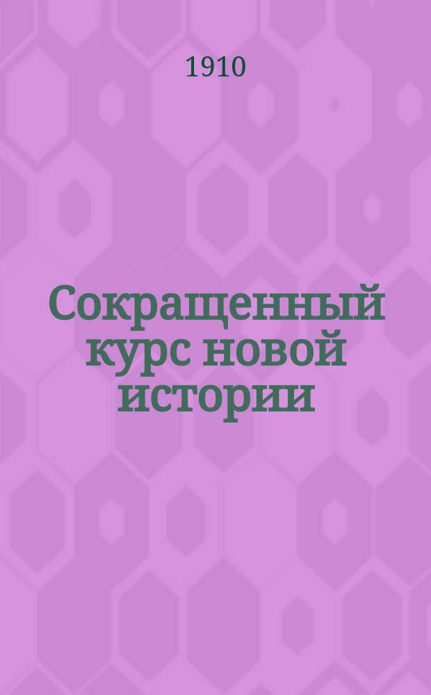 Сокращенный курс новой истории : (Для реал. уч-щ и жен. гимназий)