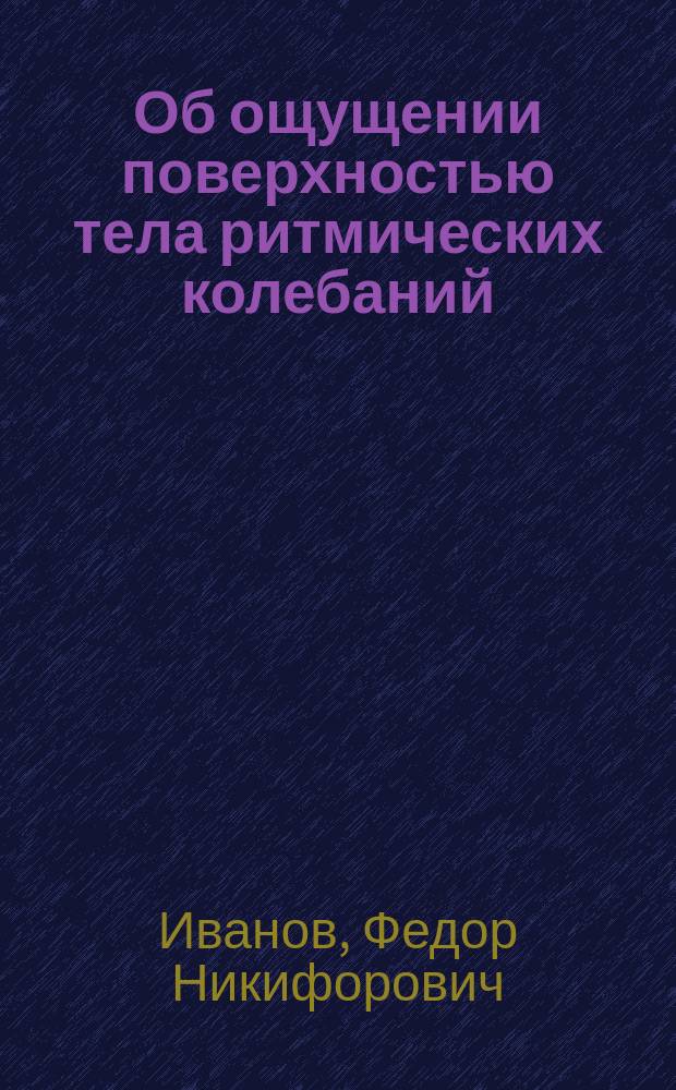 Об ощущении поверхностью тела ритмических колебаний : Применение к диагностике и у глухонемых : Дис. на степ. д-ра мед. Ф.Н. Иванова