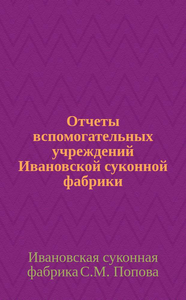 Отчеты вспомогательных учреждений Ивановской суконной фабрики (Московской губернии, Звенигородского уезда) за 1893-1899 г. : С прибавл. крат. ист. сведений о фабрике