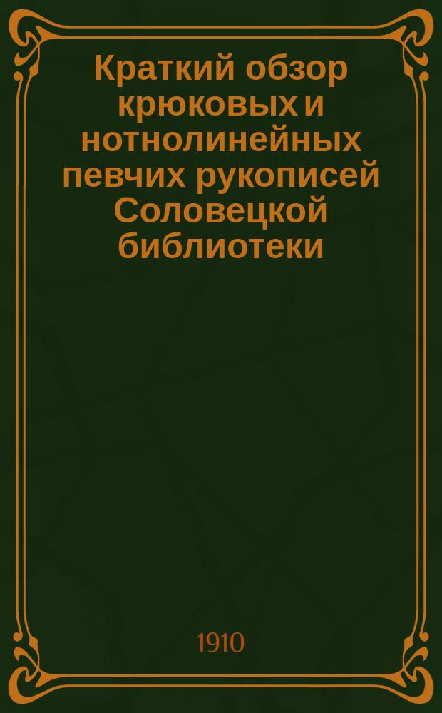 Краткий обзор крюковых и нотнолинейных певчих рукописей Соловецкой библиотеки : (Прил. к Описанию соловец. рукописей)