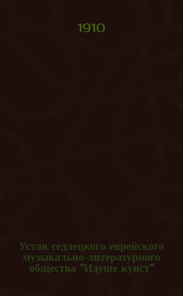 Устав седлецкого еврейского музыкально-литературного общества "Идуше кунст" (еврейское искусство) : Утв. 30 янв. 1910 г.
