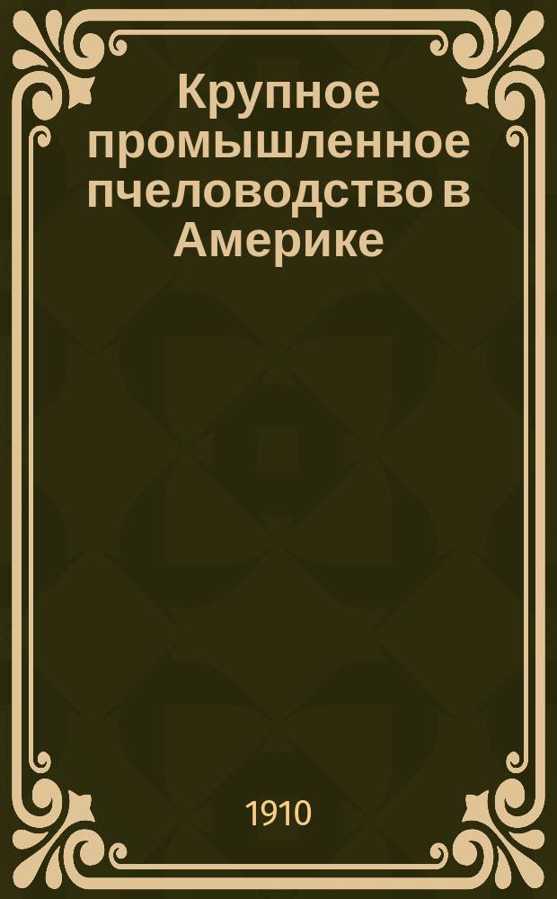 Крупное промышленное пчеловодство в Америке : Извлеч. из ст. Stacheknausen'a Deut. ill. Bienenzeitung