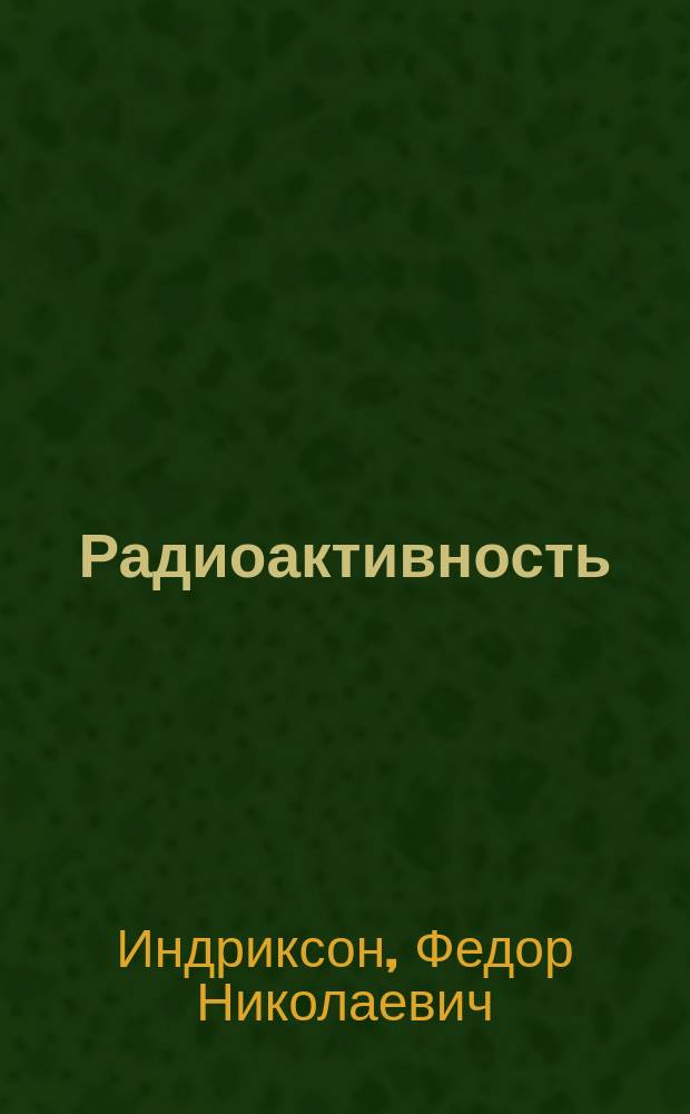 ... Радиоактивность : (Обзор, прочит. в заседании Секции физики 12 Съезда рус. естествоиспытателей и врачей)