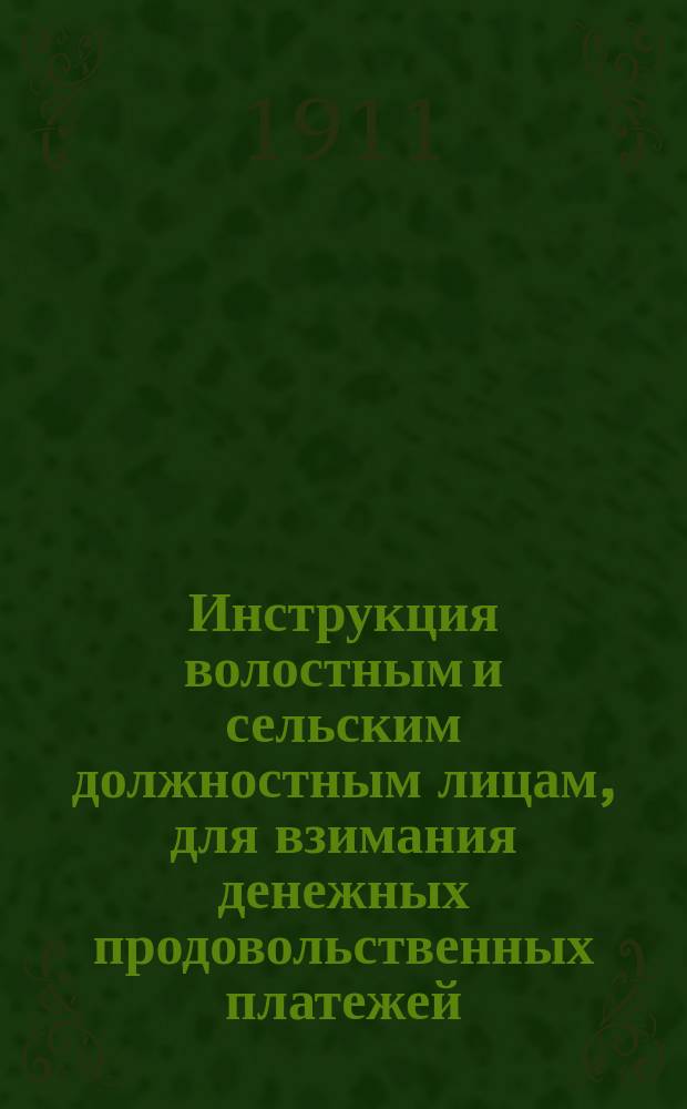 Инструкция волостным и сельским должностным лицам, для взимания денежных продовольственных платежей, утвержденная Московским губернским присутствием по соглашению с управляющим Московской казенной палатой, 15 сентября 1910 года