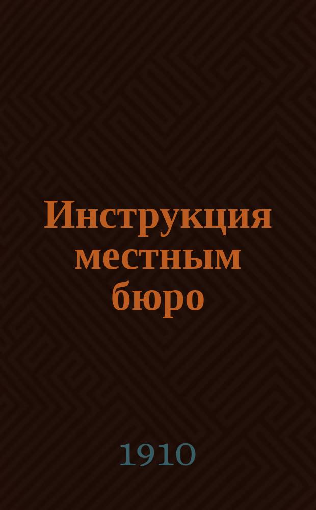 Инструкция местным бюро : Утв. 19 мая 1910 г.