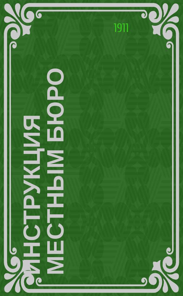 Инструкция местным бюро : Утв. 19 мая 1910 г.