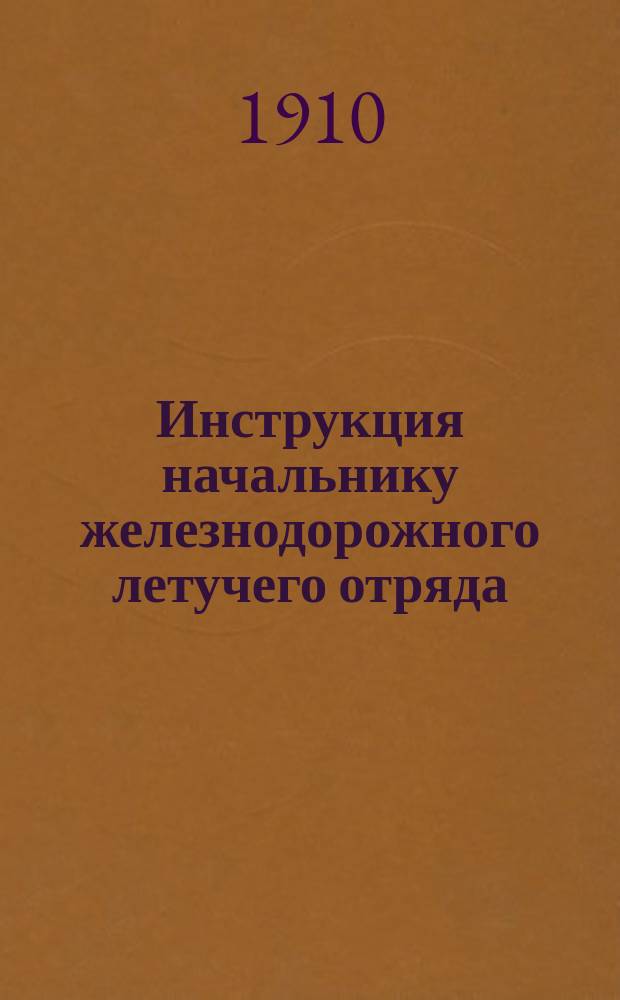 Инструкция начальнику железнодорожного летучего отряда : Утв. воен. министром 4/2 1910 г.