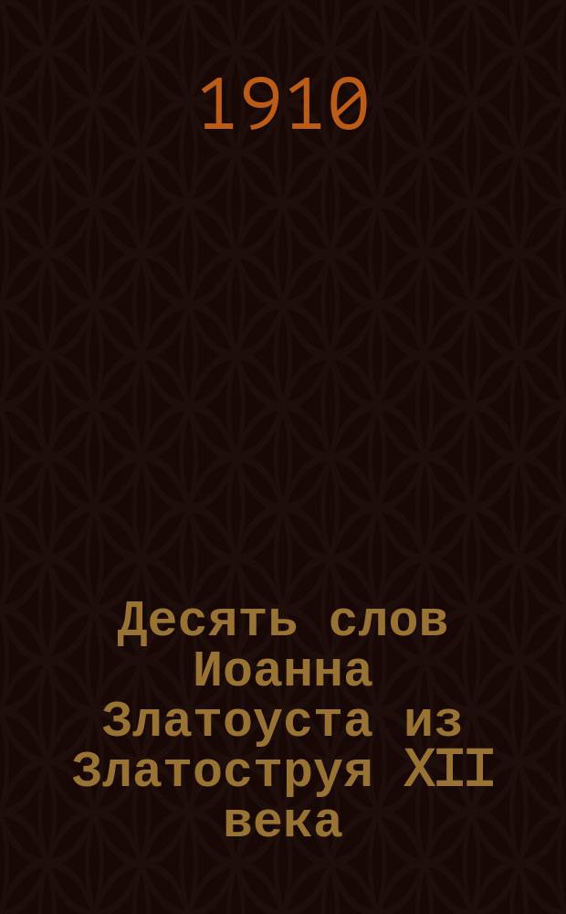 Десять слов [Иоанна Златоуста из] Златоструя XII века : Труд публ. В.Н. Малинина, проф. Киев. духов. акад