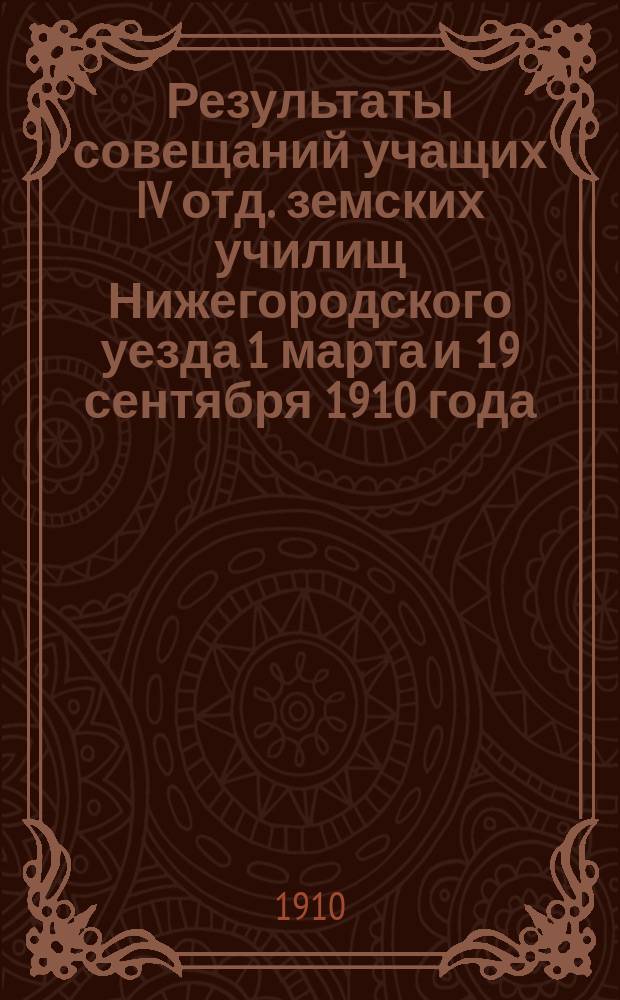 Результаты совещаний учащих IV отд. земских училищ Нижегородского уезда 1 марта и 19 сентября 1910 года