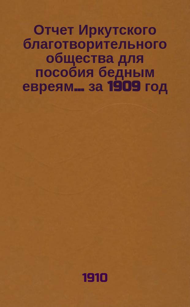 Отчет Иркутского благотворительного общества для пособия бедным евреям... за 1909 год