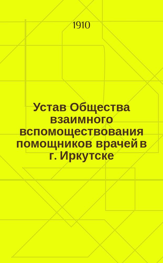 Устав Общества взаимного вспомоществования помощников врачей в г. Иркутске : Утв. 31 июля 1901 г.