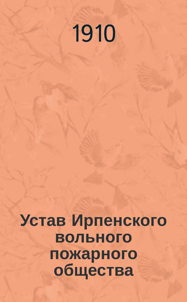 Устав Ирпенского вольного пожарного общества : Утв. 16 окт. 1909 г. : С прил.