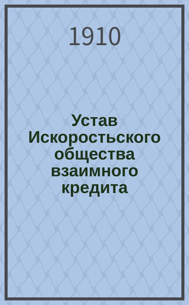Устав Искоростьского общества взаимного кредита : Утв. 19 февр. 1910 г.
