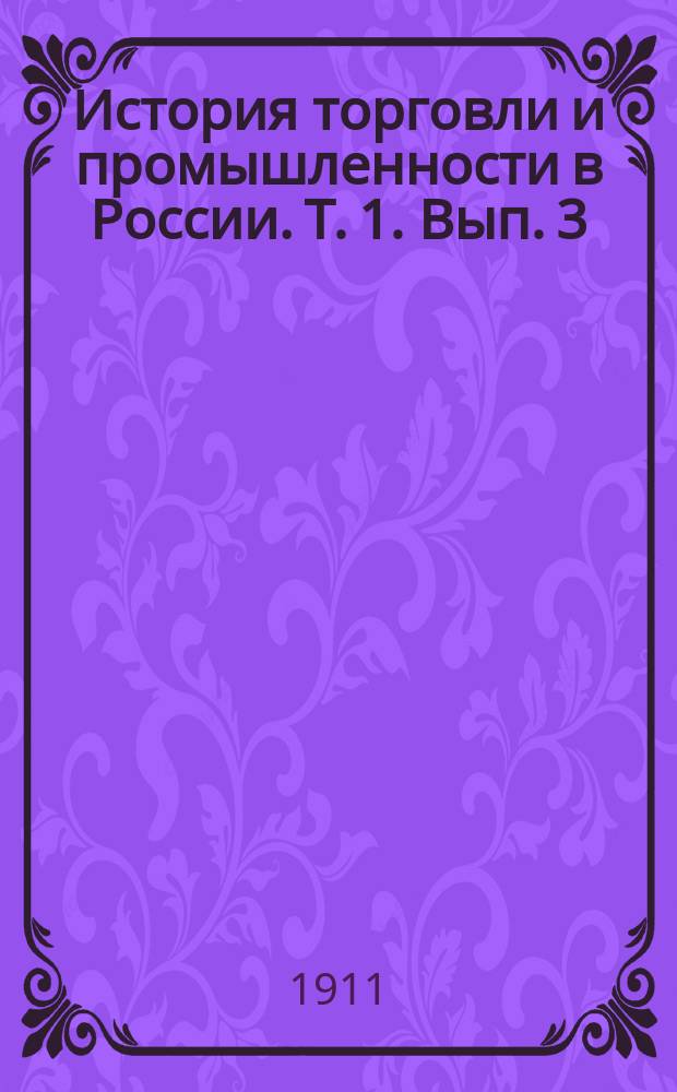 История торговли и промышленности в России. Т. 1. Вып. 3 : Исторический очерк развития торговых учреждений в России