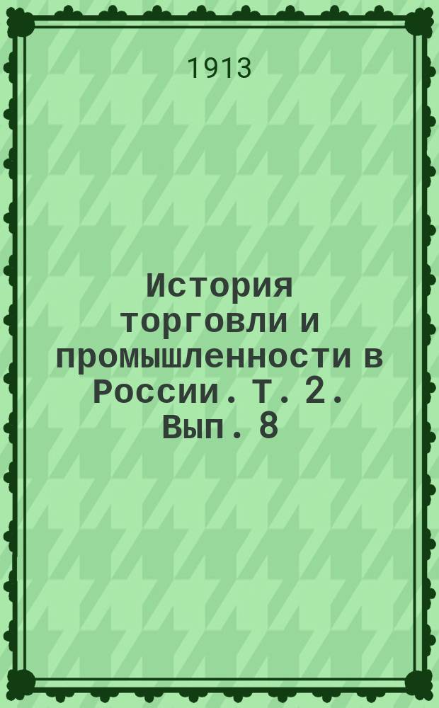 История торговли и промышленности в России. Т. 2. Вып. 8 : [Исторический очерк развития путей сообщения в России]