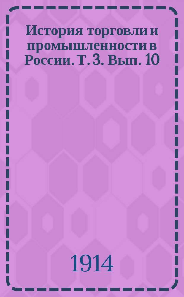 История торговли и промышленности в России. Т. 3. [Вып. 10 : Мануфактурная промышленность]