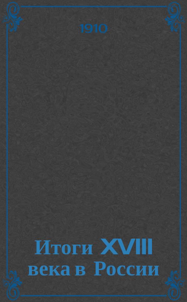 Итоги XVIII века в России : Введ. в рус. историю XIX в. : Очерки А. Лютша, В. Зоммера, А. Липовского