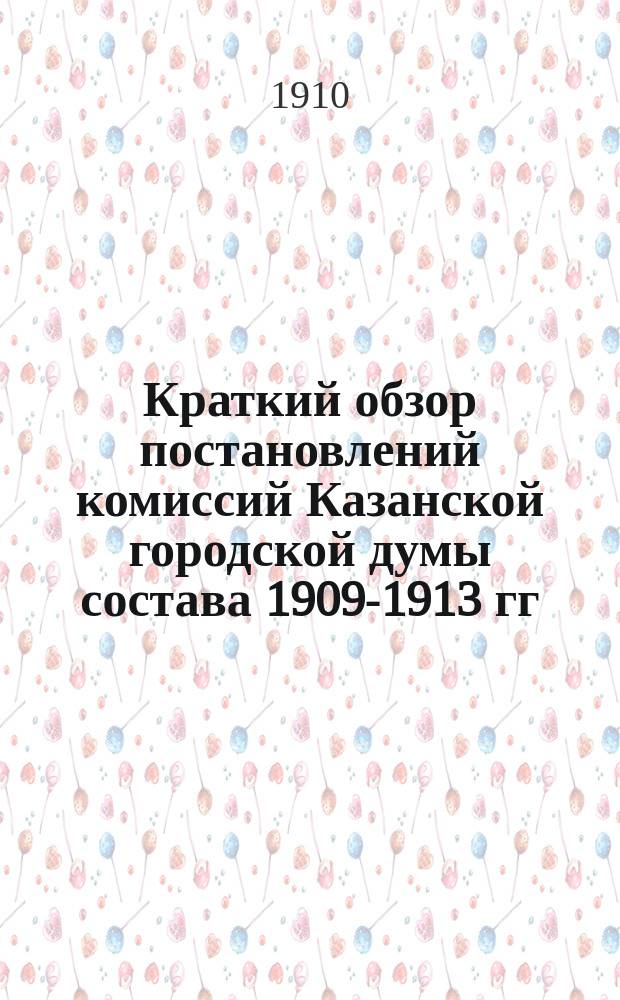 Краткий обзор постановлений комиссий Казанской городской думы состава 1909-1913 гг : [Сост. на основании журн. комис.]. Вып. 1. Вып. 1