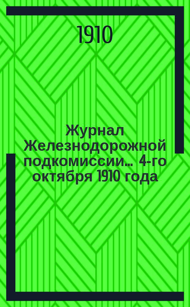 Журнал Железнодорожной подкомиссии... ... 4-го октября 1910 года