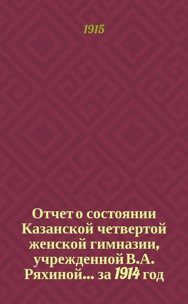 Отчет о состоянии Казанской четвертой женской гимназии, учрежденной В.А. Ряхиной... за 1914 год
