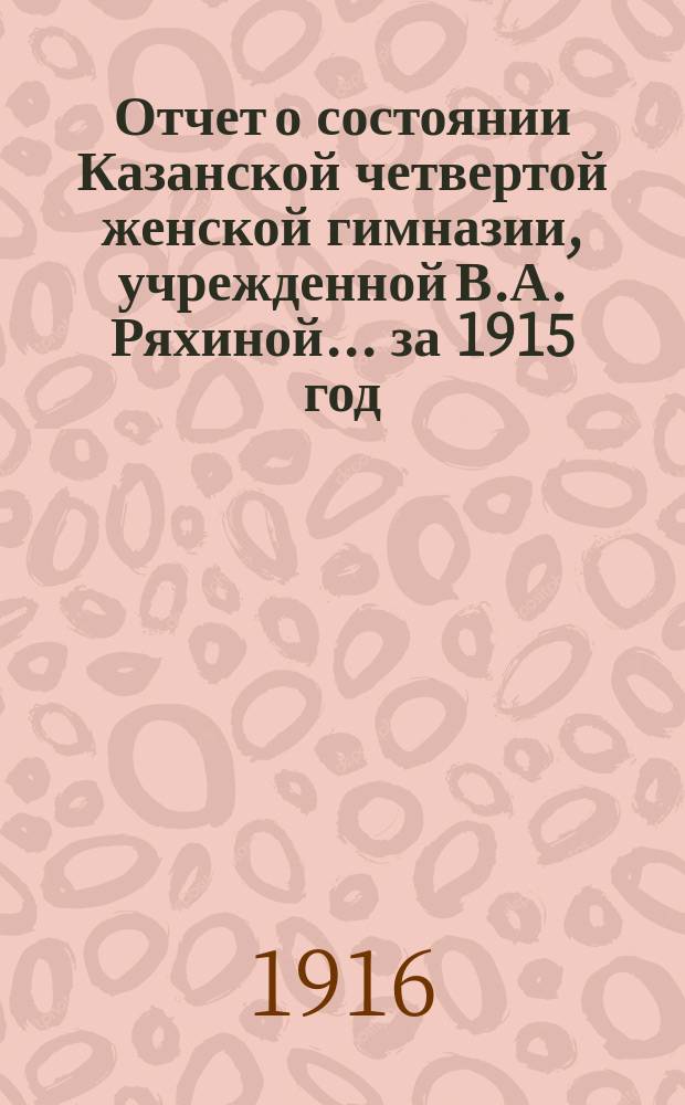 Отчет о состоянии Казанской четвертой женской гимназии, учрежденной В.А. Ряхиной... за 1915 год