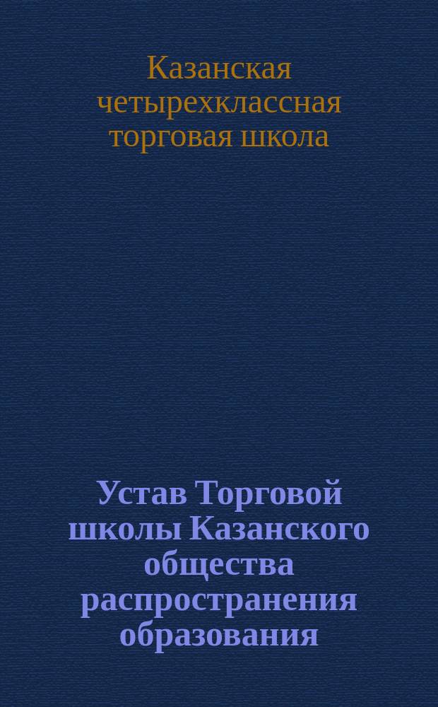 Устав Торговой школы Казанского общества распространения образования : Утв. 25 сент. 1909 г.