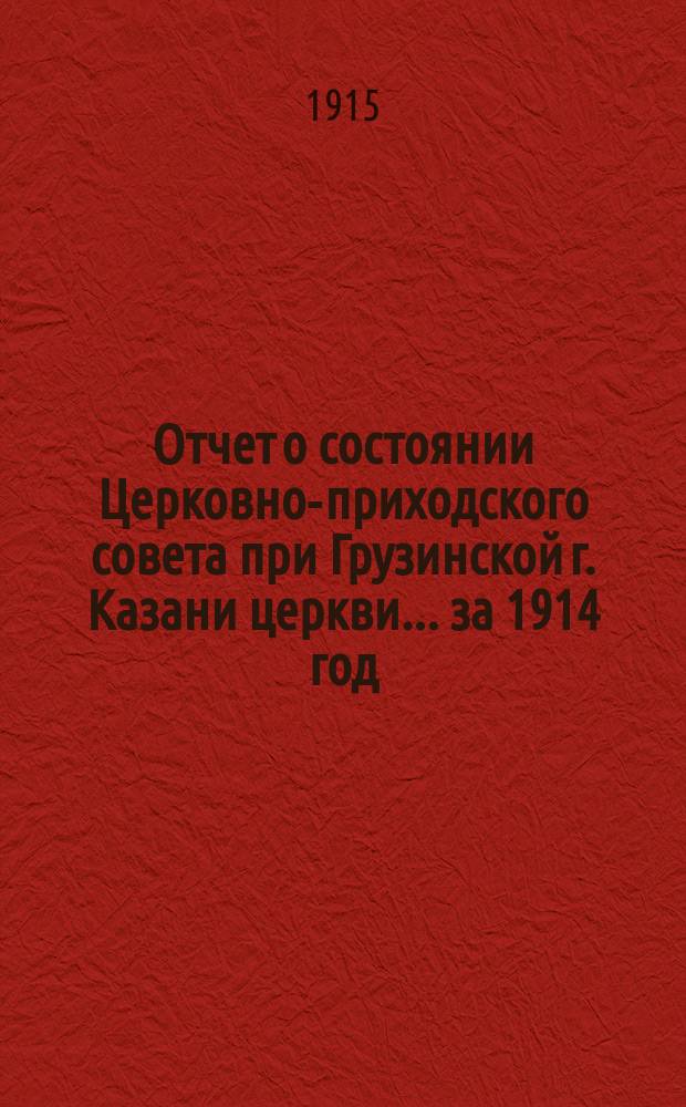 Отчет о состоянии Церковно-приходского совета при Грузинской г. Казани церкви... ... за 1914 год