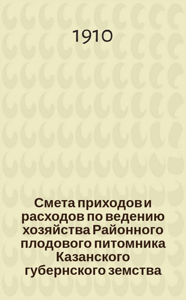 Смета приходов и расходов по ведению хозяйства Районного плодового питомника Казанского губернского земства... на 1911 год