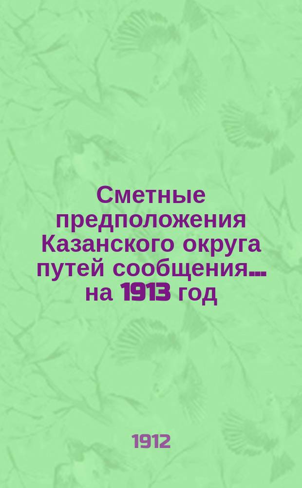 Сметные предположения Казанского округа путей сообщения... ... на 1913 год