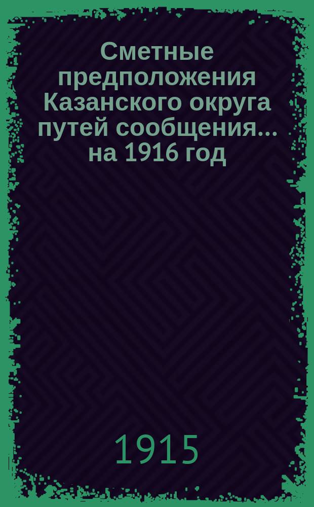 Сметные предположения Казанского округа путей сообщения... ... на 1916 год