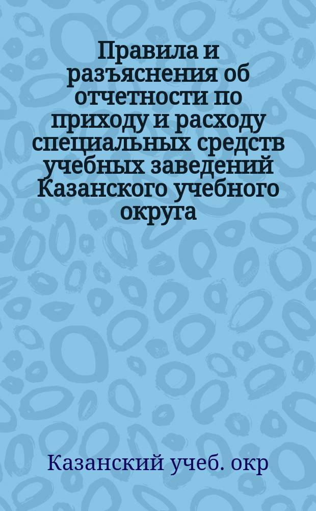 Правила и разъяснения об отчетности по приходу и расходу специальных средств учебных заведений Казанского учебного округа